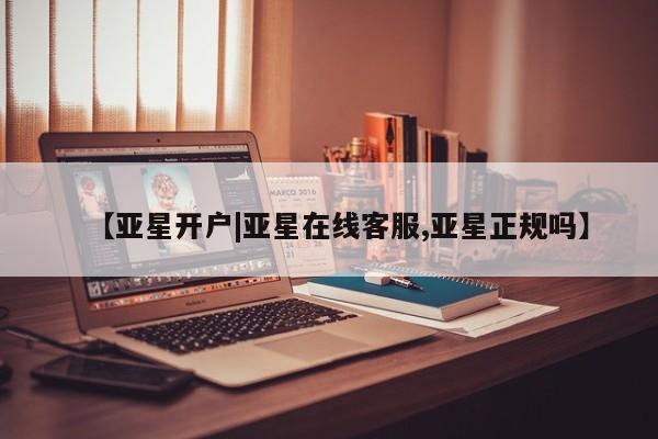 亚星相关业务办理 亚星app下载【亚星开户|亚星在线客服,亚星正规吗】