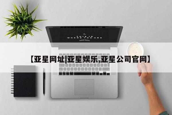 亚星相关业务办理 亚星app下载【亚星网址|亚星娱乐,亚星公司官网】