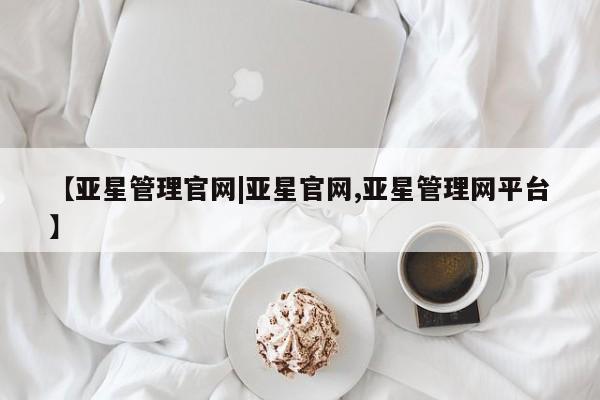 亚星相关业务办理 亚星app下载【亚星管理官网|亚星官网,亚星管理网平台】