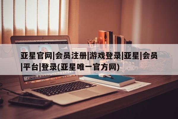 亚星相关业务办理 亚星app下载亚星官网|会员注册|游戏登录|亚星|会员|平台|登录(亚星唯一官方网)