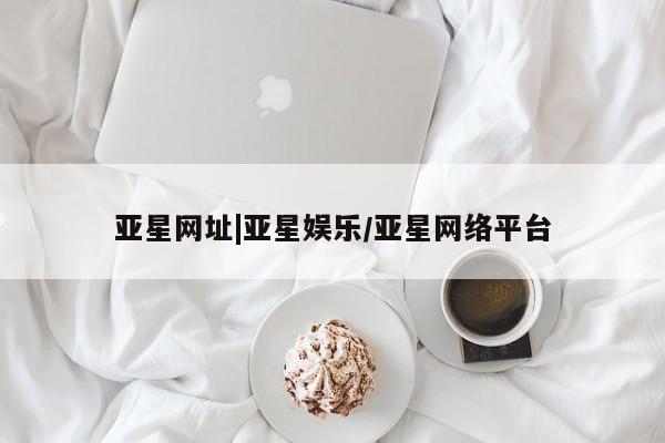 亚星相关业务办理 亚星app下载亚星网址|亚星娱乐/亚星网络平台