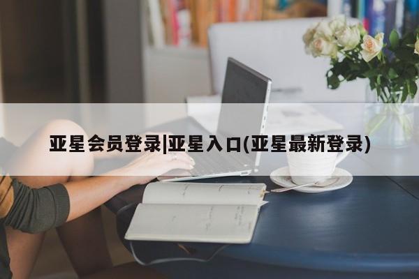 亚星相关业务办理 亚星app下载亚星会员登录|亚星入口(亚星最新登录)