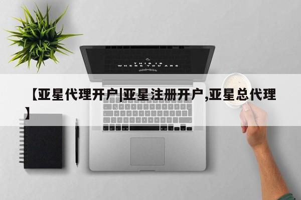 亚星相关业务办理 亚星app下载【亚星代理开户|亚星注册开户,亚星总代理】