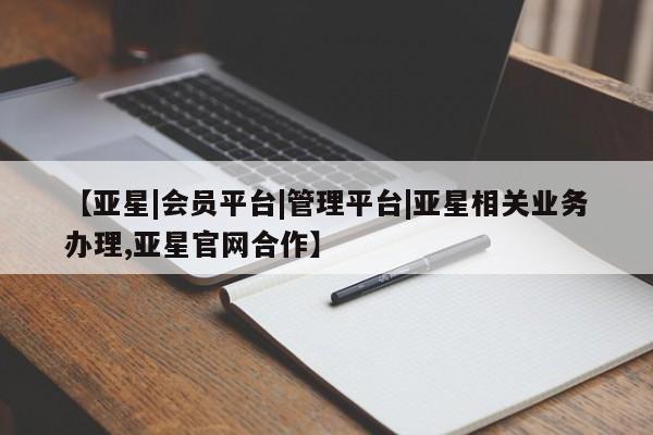亚星相关业务办理 亚星app下载【亚星|会员平台|管理平台|亚星相关业务办理,亚星官网合作】
