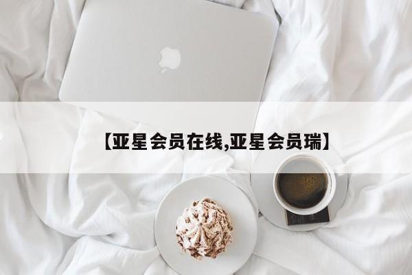 亚星相关业务办理 亚星app下载【亚星会员在线,亚星会员瑞】