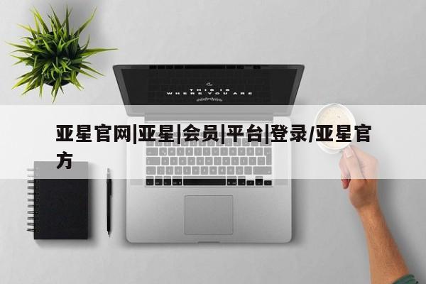 亚星相关业务办理 亚星app下载亚星官网|亚星|会员|平台|登录/亚星官方