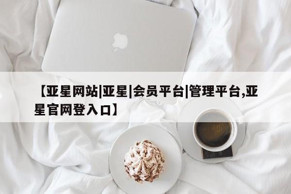 亚星相关业务办理 亚星app下载【亚星网站|亚星|会员平台|管理平台,亚星官网登入口】