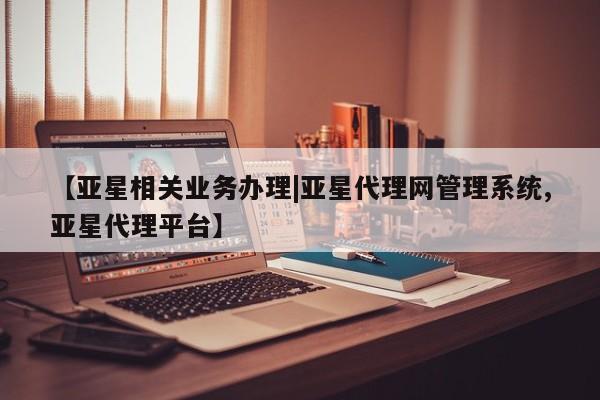 亚星相关业务办理 亚星app下载【亚星相关业务办理|亚星代理网管理系统,亚星代理平台】