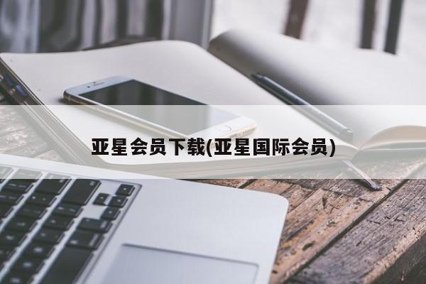 亚星相关业务办理 亚星app下载亚星会员下载(亚星国际会员)