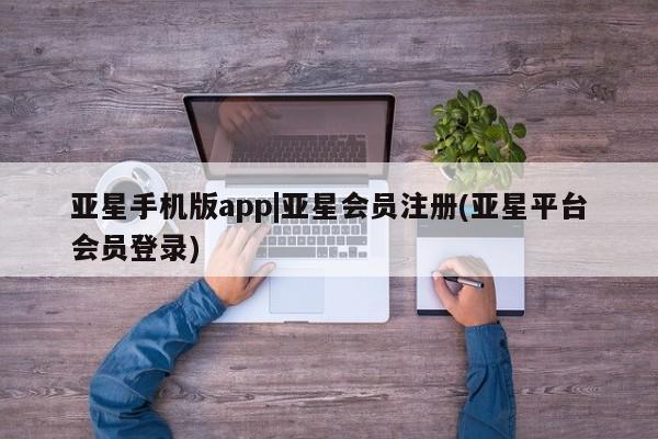 亚星相关业务办理 亚星app下载亚星手机版app|亚星会员注册(亚星平台会员登录)