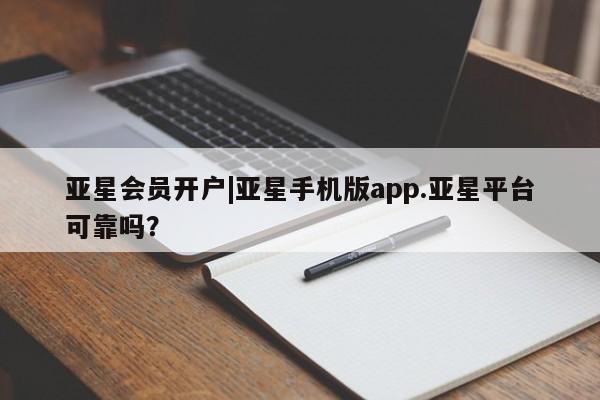 亚星相关业务办理 亚星app下载亚星会员开户|亚星手机版app.亚星平台可靠吗？