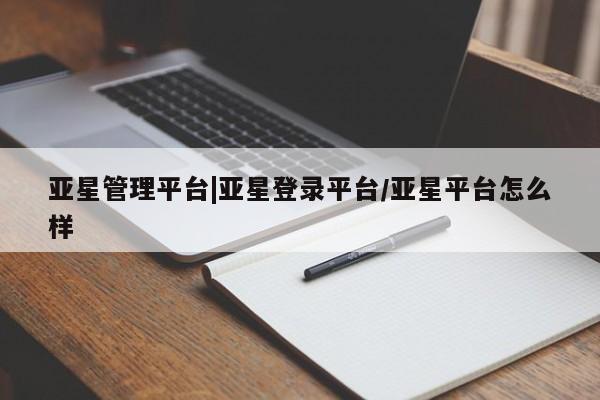 亚星相关业务办理 亚星app下载亚星管理平台|亚星登录平台/亚星平台怎么样