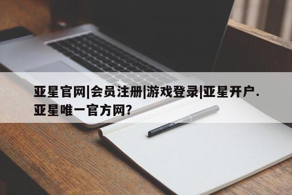 亚星相关业务办理 亚星app下载亚星官网|会员注册|游戏登录|亚星开户.亚星唯一官方网？