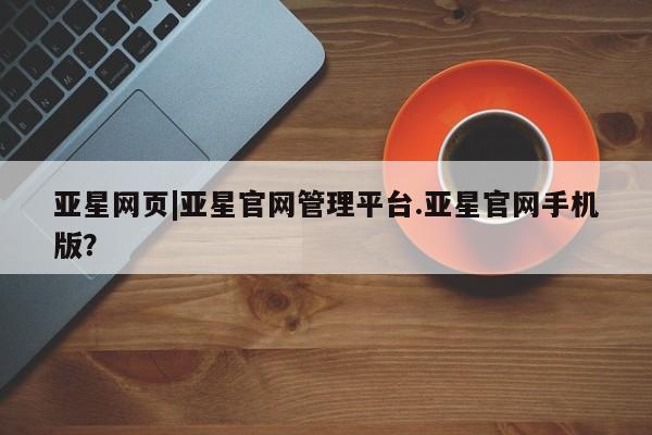 亚星相关业务办理 亚星app下载亚星网页|亚星官网管理平台.亚星官网手机版？