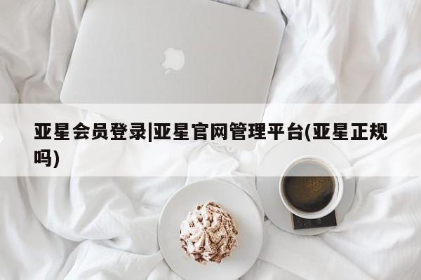 亚星相关业务办理 亚星app下载亚星会员登录|亚星官网管理平台(亚星正规吗)