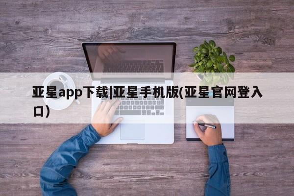亚星相关业务办理 亚星app下载亚星app下载|亚星手机版(亚星官网登入口)