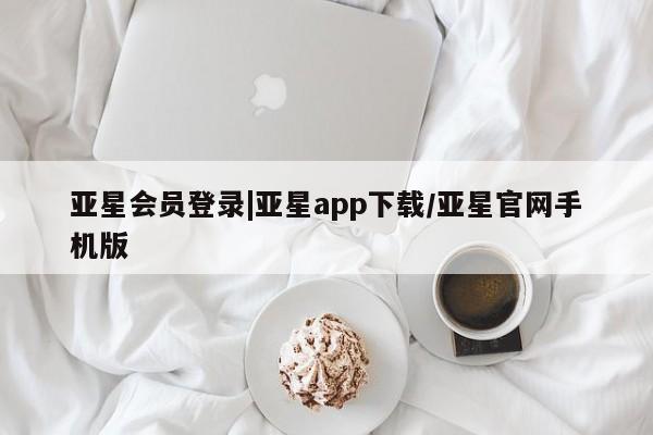 亚星相关业务办理 亚星app下载亚星会员登录|亚星app下载/亚星官网手机版