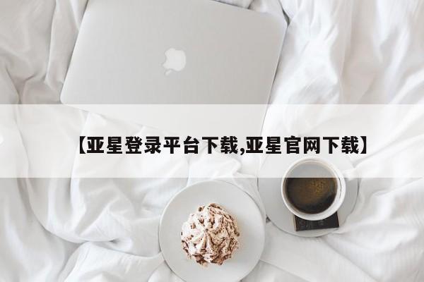 亚星相关业务办理 亚星app下载【亚星登录平台下载,亚星官网下载】