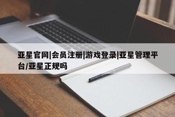 亚星相关业务办理 亚星app下载亚星官网|会员注册|游戏登录|亚星管理平台/亚星正规吗