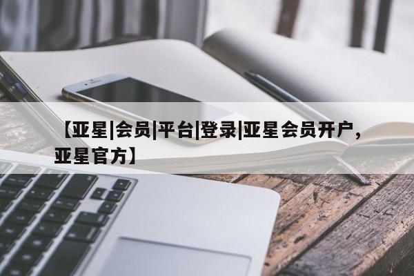 亚星相关业务办理 亚星app下载【亚星|会员|平台|登录|亚星会员开户,亚星官方】