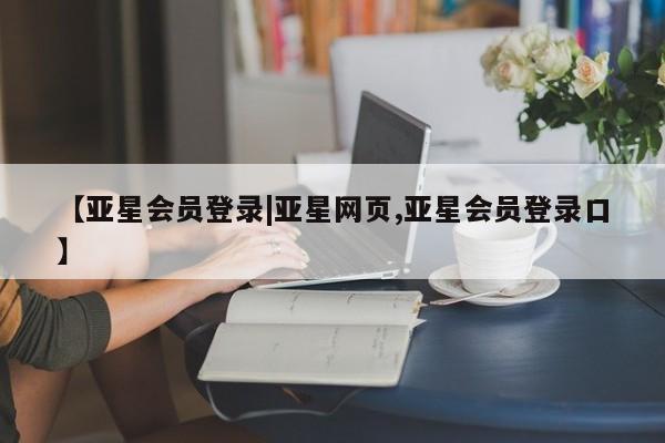 亚星相关业务办理 亚星app下载【亚星会员登录|亚星网页,亚星会员登录口】