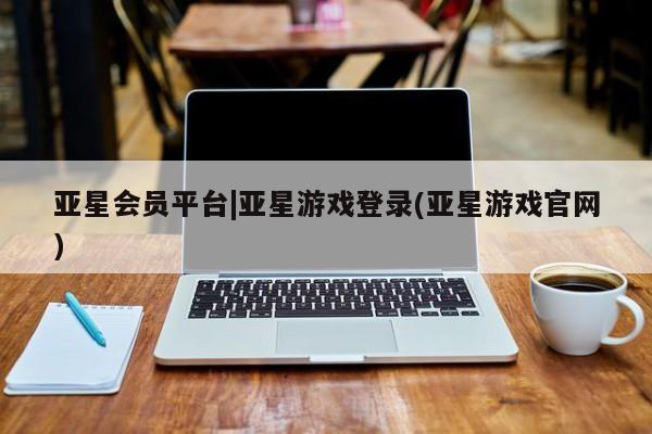 亚星相关业务办理 亚星app下载亚星会员平台|亚星游戏登录(亚星游戏官网)