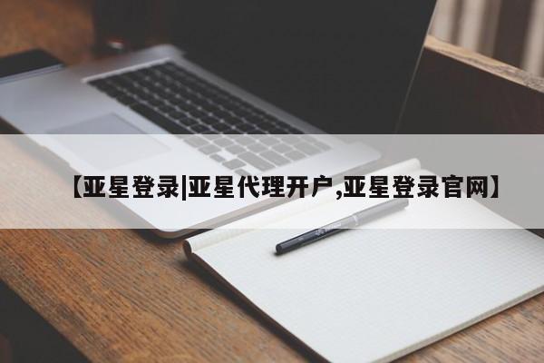 亚星相关业务办理 亚星app下载【亚星登录|亚星代理开户,亚星登录官网】