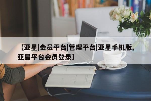 亚星相关业务办理 亚星app下载【亚星|会员平台|管理平台|亚星手机版,亚星平台会员登录】