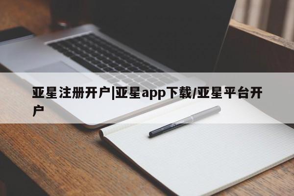 亚星相关业务办理 亚星app下载亚星注册开户|亚星app下载/亚星平台开户