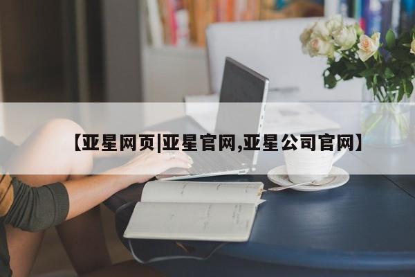 亚星相关业务办理 亚星app下载【亚星网页|亚星官网,亚星公司官网】