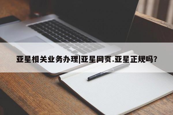 亚星相关业务办理 亚星app下载亚星相关业务办理|亚星网页.亚星正规吗？