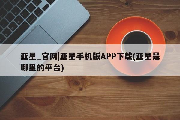 亚星_官网|亚星手机版APP下载