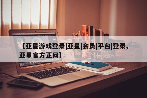 亚星相关业务办理 亚星app下载【亚星游戏登录|亚星|会员|平台|登录,亚星官方正网】